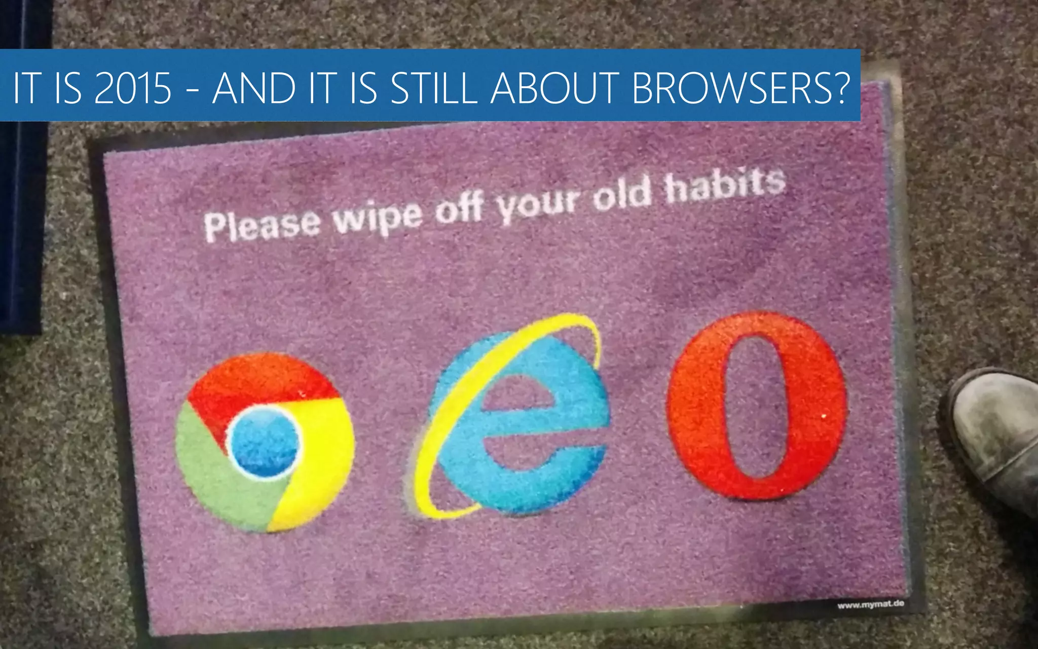 IT IS 2015 -‐ AND IT IS STILL ABOUT BROWSERS?
 