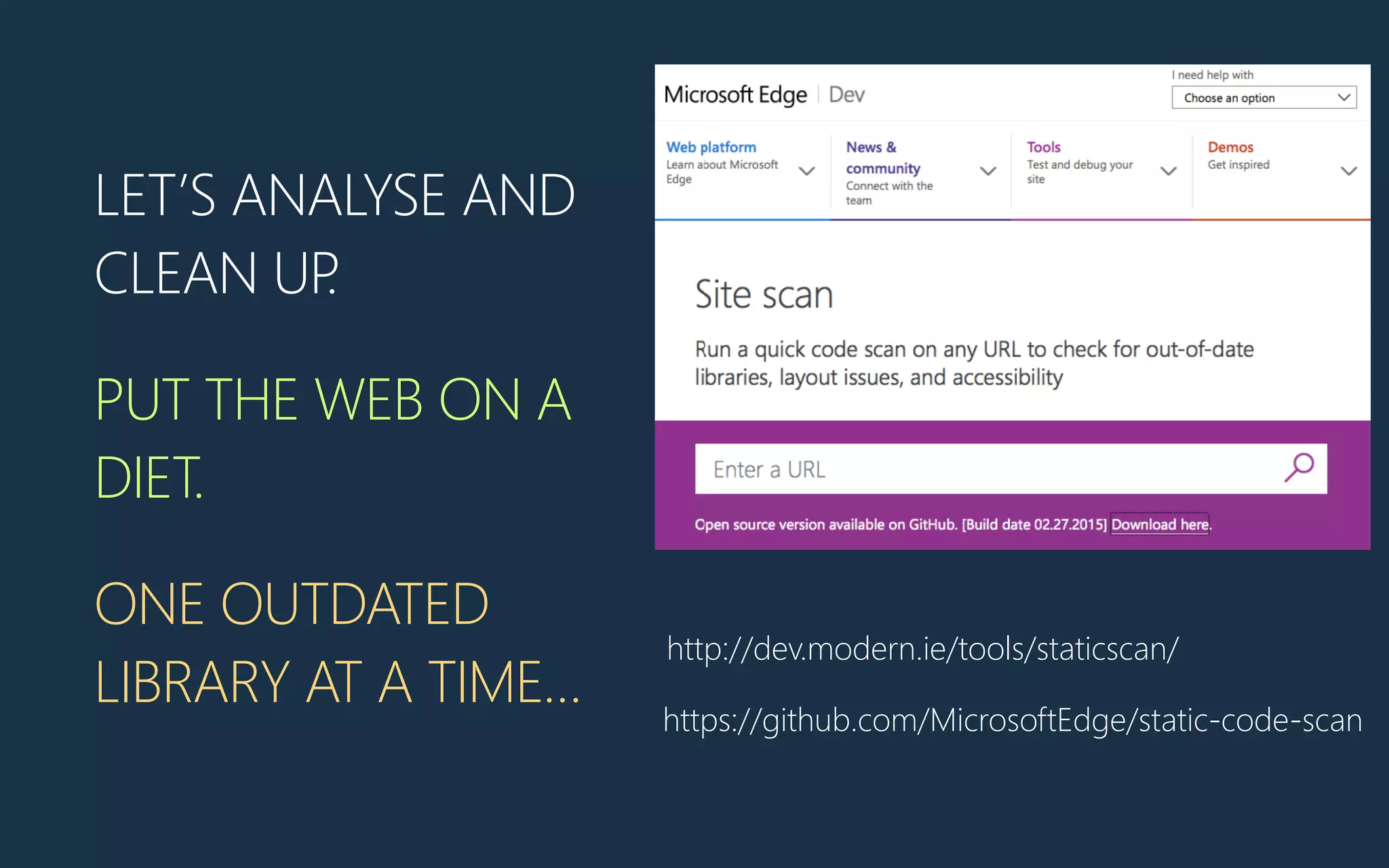 LET’S ANALYSE AND
CLEAN UP.
PUT THE WEB ON A
DIET.
ONE OUTDATED
LIBRARY AT A TIME…
http://dev.modern.ie/tools/staticscan/
https://github.com/MicrosoftEdge/static-‐code-‐scan
 