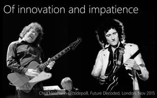 Of innovation and impatience
Chris Heilmann @codepo8, Future Decoded, London, Nov 2015
 
