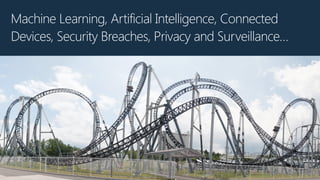 Machine Learning, Artificial Intelligence, Connected
Devices, Security Breaches, Privacy and Surveillance…
 