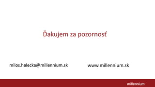 Ďakujem za pozornosť
milos.halecka@millennium.sk www.millennium.sk
 