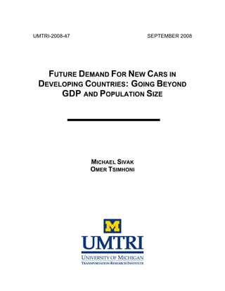 UMTRI-2008-47 SEPTEMBER 2008
FUTURE DEMAND FOR NEW CARS IN
DEVELOPING COUNTRIES: GOING BEYOND
GDP AND POPULATION SIZE
MICHAEL SIVAK
OMER TSIMHONI
 