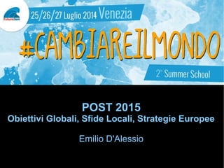 POST 2015
Obiettivi Globali, Sfide Locali, Strategie Europee
Emilio D'Alessio
 