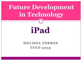 Melissa Torres  TEED 3035 Future Development in Technology iPad 