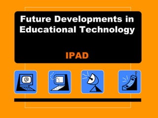 Future Developments in Educational Technology IPAD 