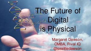 Margaret Dawson,
CMBA, Rival IQ
@seattledawson
The Future of
Digital
is Physical
 