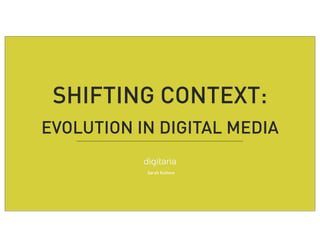 SHIFTING CONTEXT: 
EVOLUTION IN DIGITAL MEDIA 
Sarah Kotlova 
 
