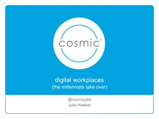digital workplaces
(the millennials take over)
@cosmicjulie
Julie Hawker
 