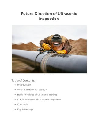 Future Direction of Ultrasonic
Inspection
Sources - Istock
Table of Contents
● Introduction
● What is Ultrasonic Testing?
● Basic Principles of Ultrasonic Testing
● Future Direction of Ultrasonic Inspection
● Conclusion
● Key Takeaways
 