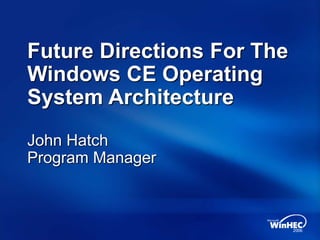 Future Directions For The
Windows CE Operating
System Architecture
John Hatch
Program Manager
 