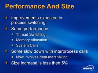 Performance And Size
Improvements expected in
process switching
Same performance
Thread Switching
Memory Allocation
System Calls
Some slow down with interprocess calls
Now involves data marshalling
Size increase is less then 5%
 