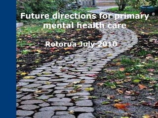 Future directions for primary mental health care Rotorua July 2010 