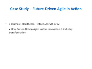 Case Study – Future-Driven Agile in Action
• • Example: Healthcare, Fintech, AR/VR, or AI
• • How Future-Driven Agile fosters innovation & industry
transformation
 