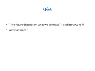 Q&A
• “The future depends on what we do today.” – Mahatma Gandhi
• Any Questions?
 