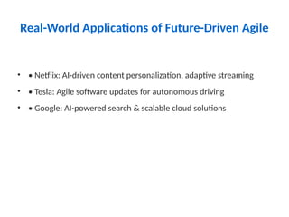 Real-World Applications of Future-Driven Agile
• • Netflix: AI-driven content personalization, adaptive streaming
• • Tesla: Agile software updates for autonomous driving
• • Google: AI-powered search & scalable cloud solutions
 