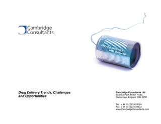 Drug Delivery Trends, Challenges   Cambridge Consultants Ltd
                                   Science Park, Milton Road,
and Opportunities                  Cambridge, England CB4 0DW


                                   Tel: + 44 (0)1223 420024
                                   Fax: + 44 (0)1223 423373
                                   www.CambridgeConsultants.com
 