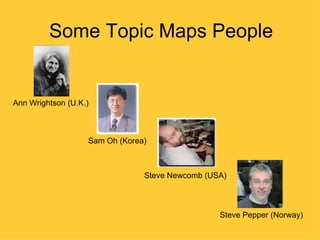 Some Topic Maps People


Ann Wrightson (U.K.)



                   Sam Oh (Korea)



                                Steve Newcomb (USA)



                                                 Steve Pepper (Norway)
 