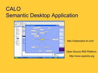 CALO
Semantic Desktop Application



                       http://caloproject.sri.com



                       Open Source IRIS Platform:
                         http://www.openiris.org
 