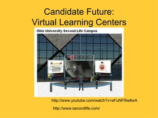 Candidate Future:
Virtual Learning Centers




     http://www.youtube.com/watch?v=aFuNFRie8wA

     http://www.secondlife.com/
 