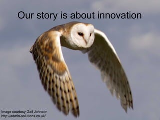 Our story is about innovation




Image courtesy Gail Johnson
http://admin-solutions.co.uk/
 