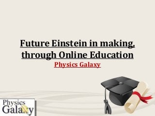 Future Einstein in making,
through Online Education
Physics Galaxy
 