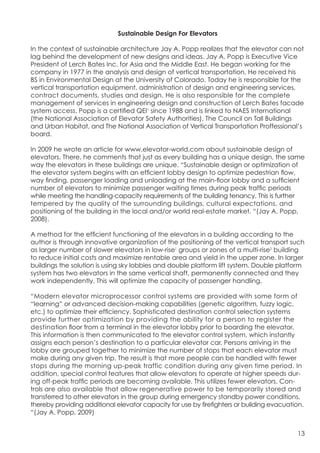 Sustainable Design For Elevators

In the context of sustainable architecture Jay A. Popp realizes that the elevator can not
lag behind the development of new designs and ideas. Jay A. Popp is Executive Vice
President of Lerch Bates Inc. for Asia and the Middle East. He began working for the
company in 1977 in the analysis and design of vertical transportation. He received his
BS in Environmental Design at the University of Colorado. Today he is responsible for the
vertical transportation equipment, administration of design and engineering services,
contract documents, studies and design. He is also responsible for the complete
management of services in engineering design and construction of Lerch Bates facade
system access. Popp is a certified QEI1 since 1988 and is linked to NAES International
(the National Association of Elevator Safety Authorities), The Council on Tall Buildings
and Urban Habitat, and The National Association of Vertical Transportation Proffessional’s
board.

In 2009 he wrote an article for www.elevator-world.com about sustainable design of
elevators. There, he comments that just as every building has a unique design, the same
way the elevators in these buildings are unique. “Sustainable design or optimization of
the elevator system begins with an efficient lobby design to optimize pedestrian flow,
way finding, passenger loading and unloading at the main-floor lobby and a sufficient
number of elevators to minimize passenger waiting times during peak traffic periods
while meeting the handling-capacity requirements of the building tenancy. This is further
tempered by the quality of the surrounding buildings, cultural expectations, and
positioning of the building in the local and/or world real-estate market. “(Jay A. Popp,
2008).

A method for the efficient functioning of the elevators in a building according to the
author is through innovative organization of the positioning of the vertical transport such
as larger number of slower elevators in low-rise1 groups or zones of a multi-rise2 building
to reduce initial costs and maximize rentable area and yield in the upper zone. In larger
buildings the solution is using sky lobbies and double platform lift system. Double platform
system has two elevators in the same vertical shaft, permanently connected and they
work independently. This will optimize the capacity of passenger handling.

“Modern elevator microprocessor control systems are provided with some form of
“learning” or advanced decision-making capabilities (genetic algorithm, fuzzy logic,
etc.) to optimize their efficiency. Sophisticated destination control selection systems
provide further optimization by providing the ability for a person to register the
destination floor from a terminal in the elevator lobby prior to boarding the elevator.
This information is then communicated to the elevator control system, which instantly
assigns each person’s destination to a particular elevator car. Persons arriving in the
lobby are grouped together to minimize the number of stops that each elevator must
make during any given trip. The result is that more people can be handled with fewer
stops during the morning up-peak traffic condition during any given time period. In
addition, special control features that allow elevators to operate at higher speeds dur-
ing off-peak traffic periods are becoming available. This utilizes fewer elevators. Con-
trols are also available that allow regenerative power to be temporarily stored and
transferred to other elevators in the group during emergency standby power conditions,
thereby providing additional elevator capacity for use by firefighters or building evacuation.
“(Jay A. Popp, 2009)


                                                                                           13
 