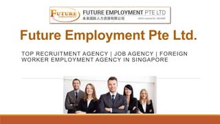 Future Employment Pte Ltd.
TOP RECRUITMENT AGENCY | JOB AGENCY | FOREIGN
WORKER EMPLOYMENT AGENCY IN SINGAPORE
 