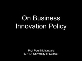 On Business
Innovation Policy
Prof Paul Nightingale
SPRU, University of Sussex
 