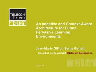 Future Learning Landscape Towards the Convergence of   Pervasive and Contextual computing,  Global Social Media and   Semantic Web in Technology Enhanced Learning Jean-Marie Gilliot, Serge Garlatti {jm.gilliot, serge.garlatti}  @ telecom-bretagne.eu   04/02/10 