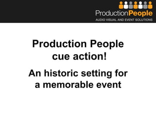 Production People
cue action!
An historic setting for
a memorable event
 