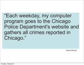 “Each weekday, my computer
     program goes to the Chicago
     Police Department's website and
     gathers all crimes r...
