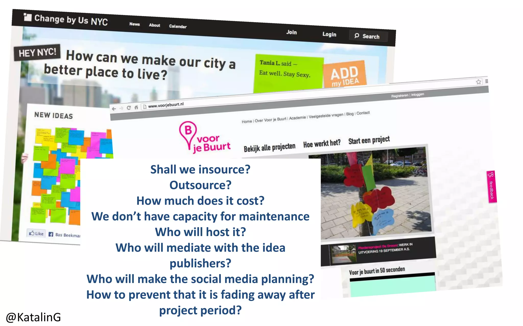Shall we insource?
Outsource?
How much does it cost?
We don’t have capacity for maintenance
Who will host it?
Who will mediate with the idea
publishers?
Who will make the social media planning?
How to prevent that it is fading away after
project period?
@KatalinG
 
