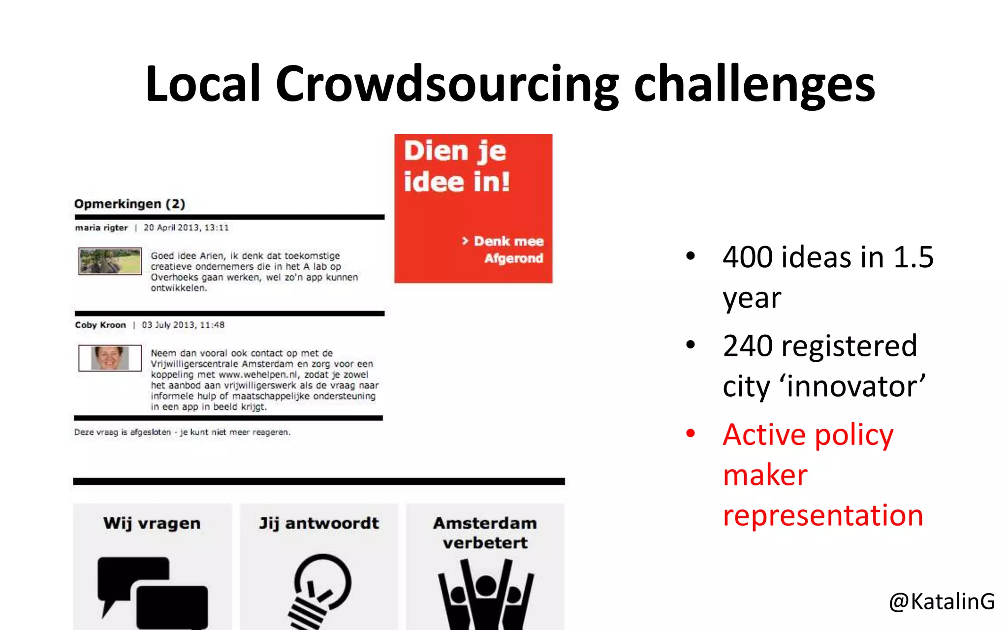 Local Crowdsourcing challenges
• 400 ideas in 1.5
year
• 240 registered
city ‘innovator’
• Active policy
maker
representation
@KatalinG
 