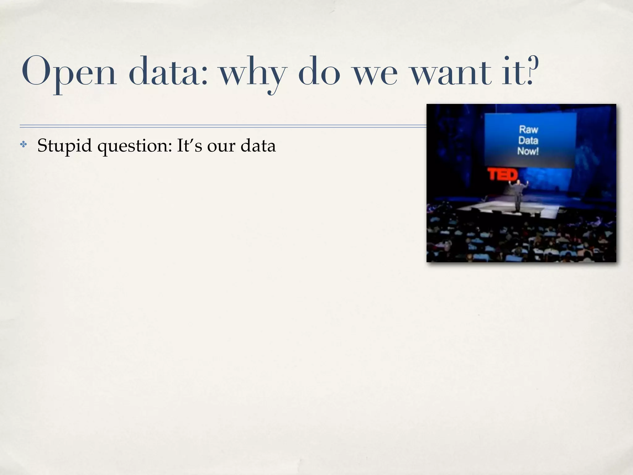 Open data: why do we want it?
✤   Stupid question: It’s our data
 