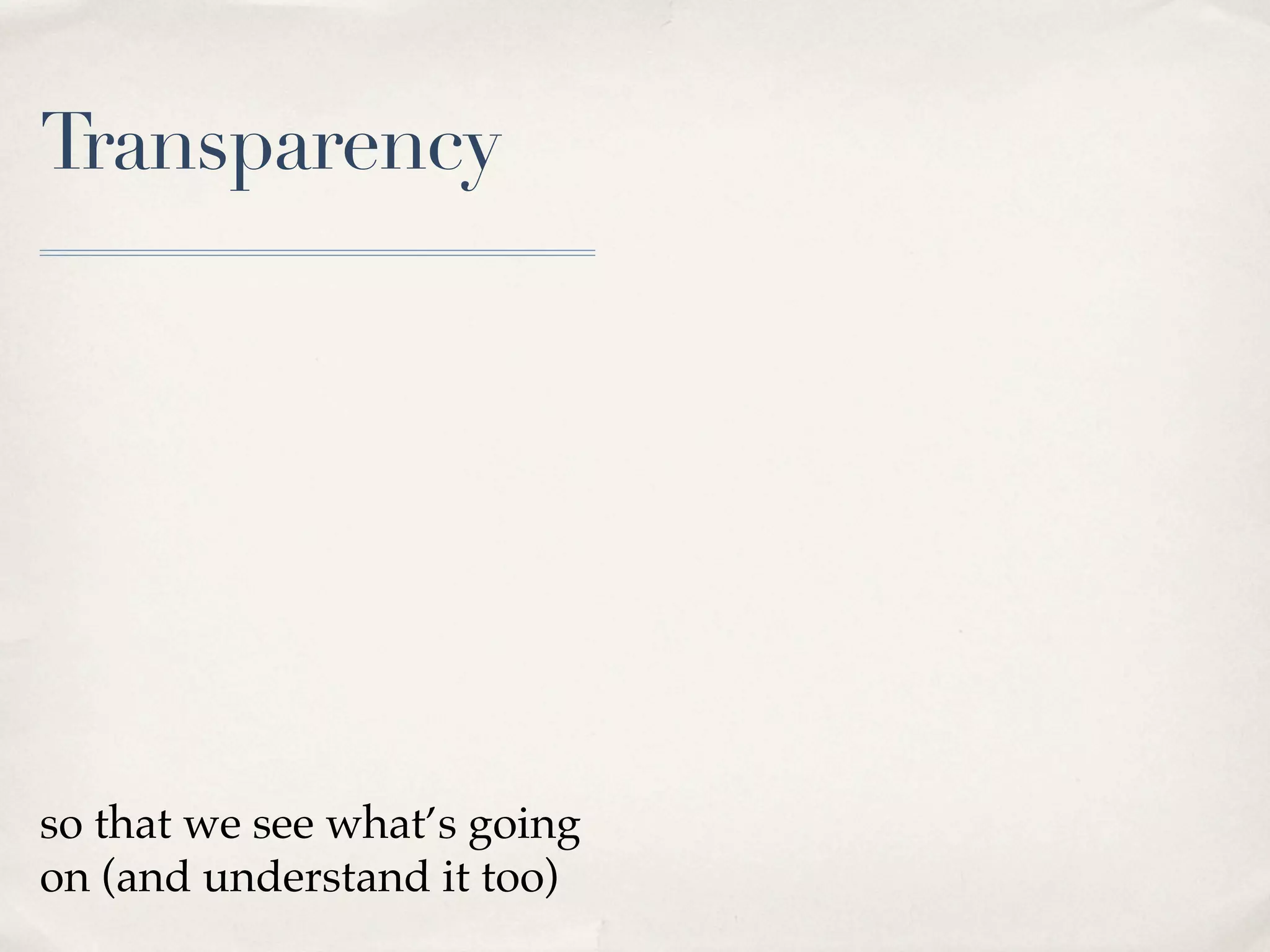 Transparency




so that we see what’s going
on (and understand it too)
 