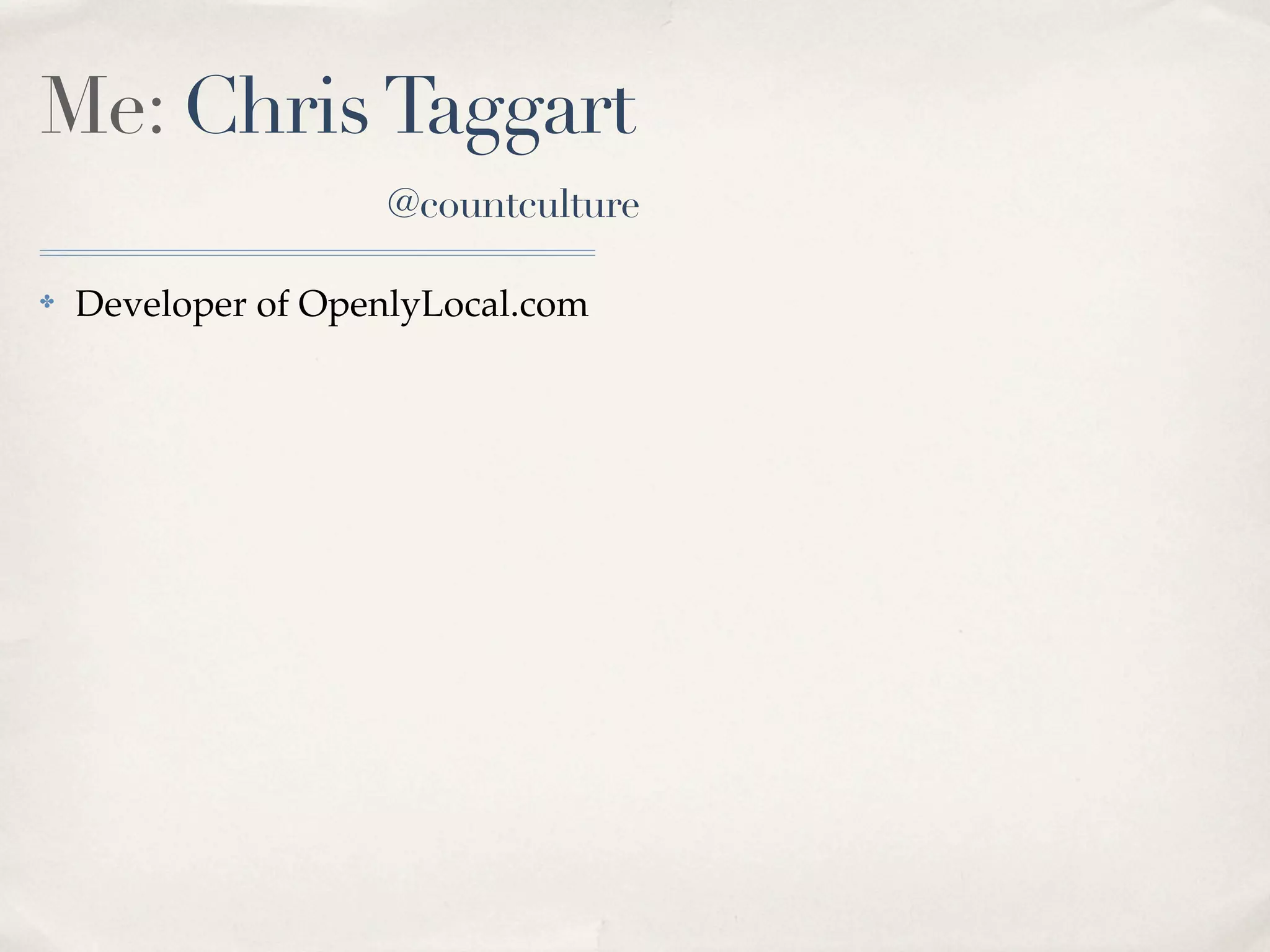Me: Chris Taggart
                    @countculture

✤   Developer of OpenlyLocal.com
 