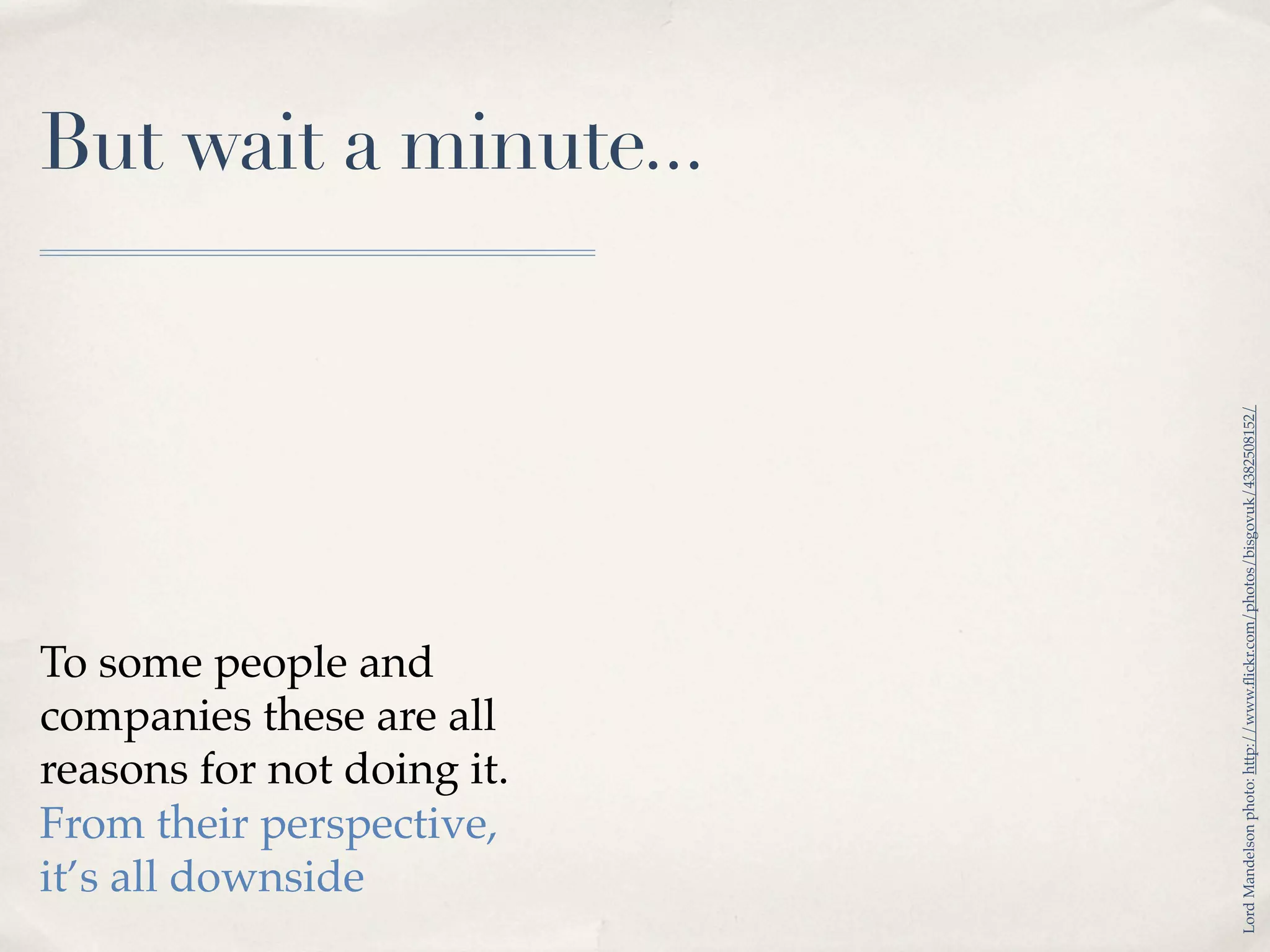 But wait a minute...




                            Lord Mandelson photo: http://www.ﬂickr.com/photos/bisgovuk/4382508152/
To some people and
companies these are all
reasons for not doing it.
From their perspective,
it’s all downside
 