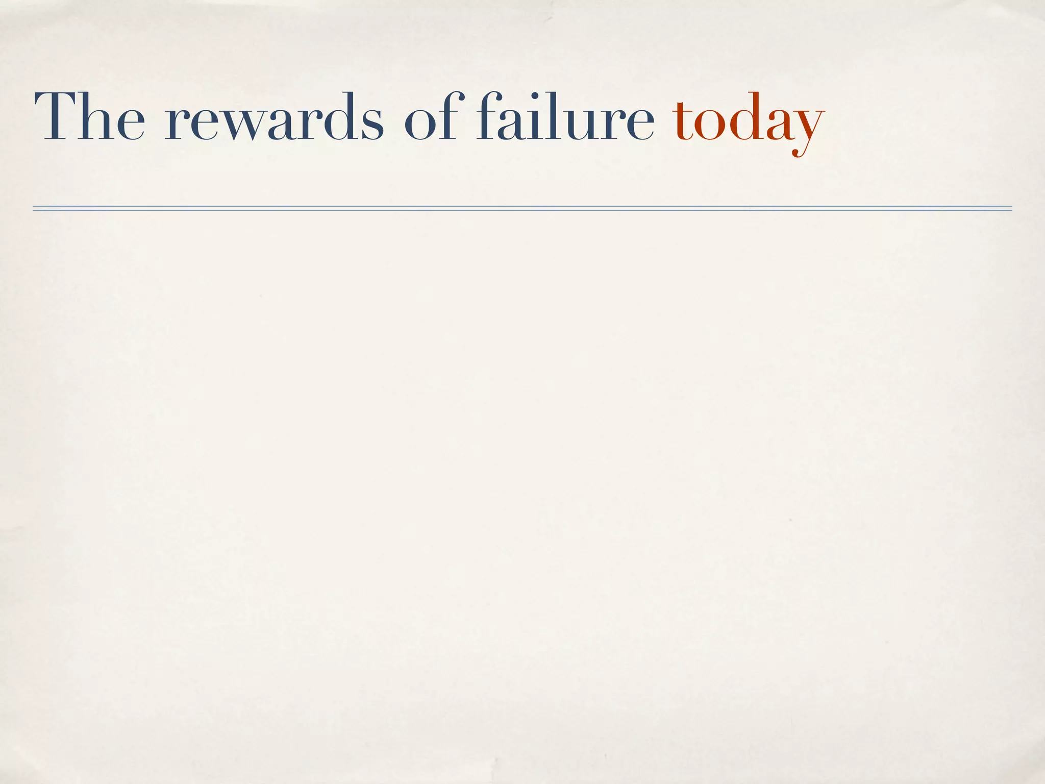 The rewards of failure today
 