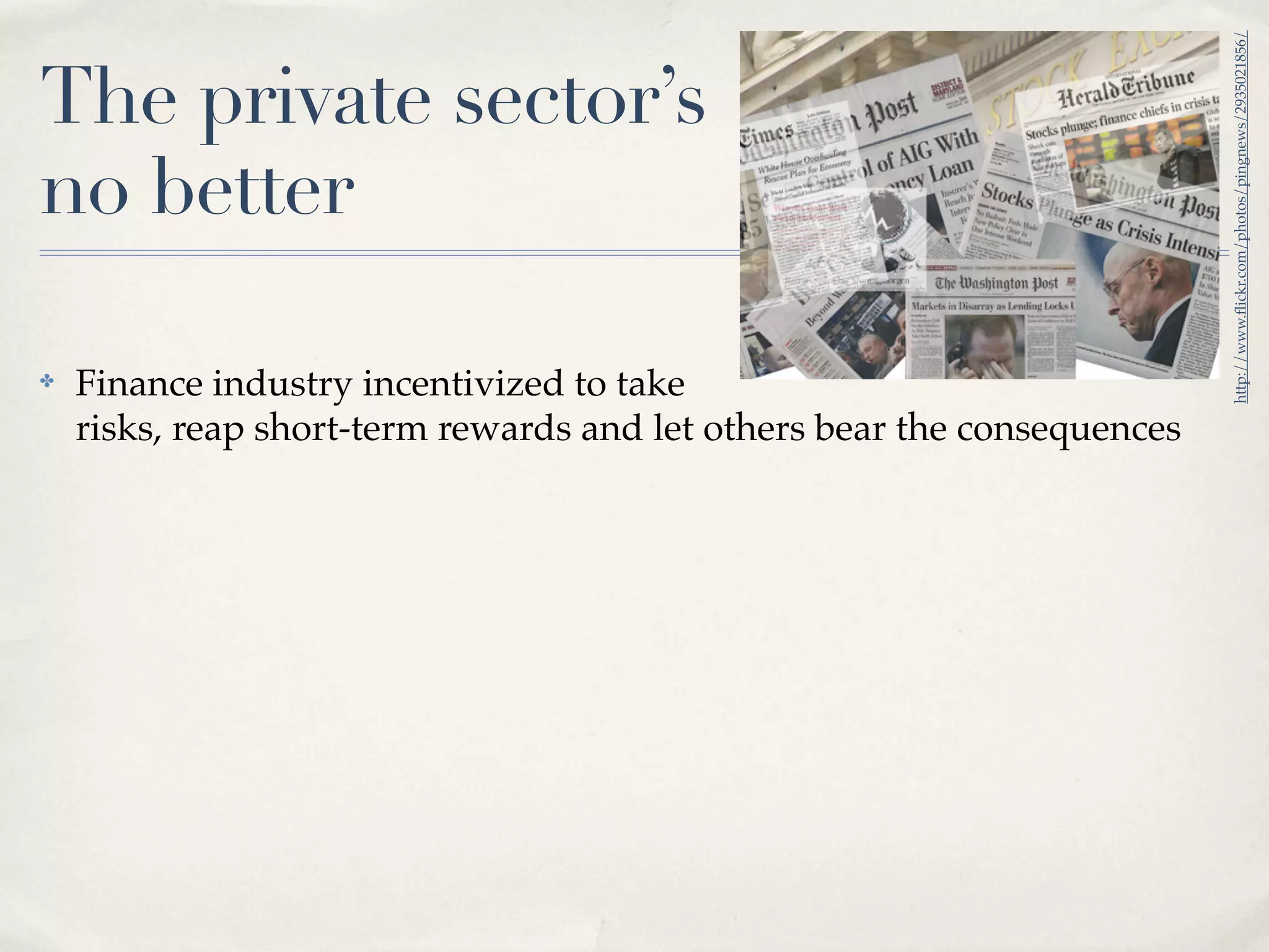 http://www.ﬂickr.com/photos/pingnews/2935021856/
The private sector’s
no better

✤   Finance industry incentivized to take
    risks, reap short-term rewards and let others bear the consequences
 