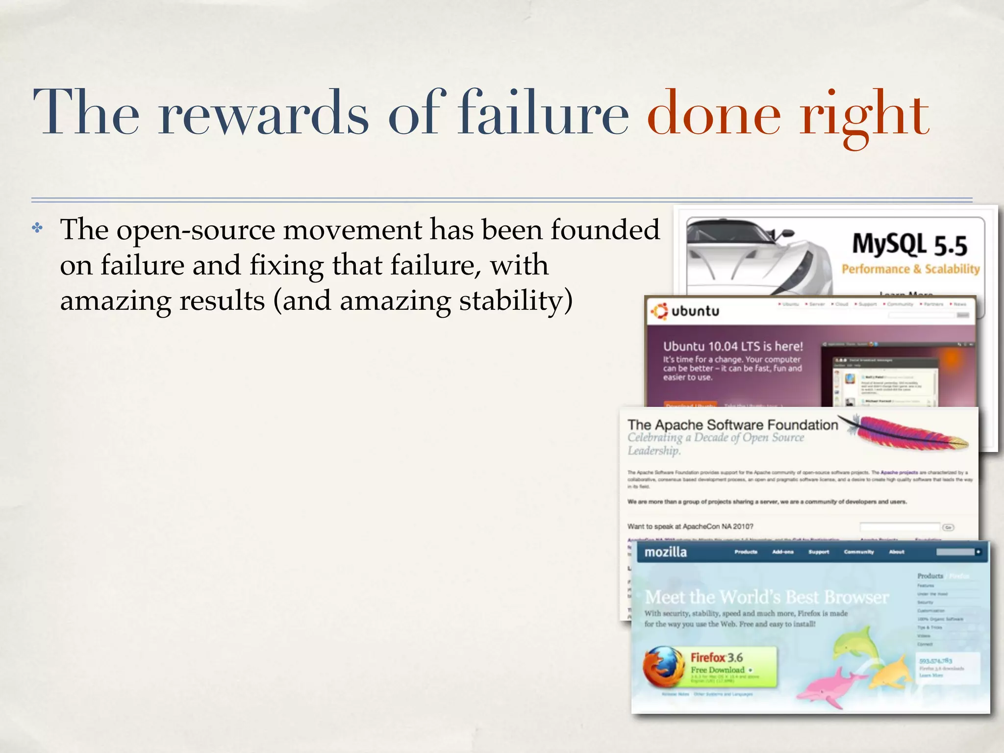 The rewards of failure done right
✤   The open-source movement has been founded
    on failure and ﬁxing that failure, with
    amazing results (and amazing stability)
 