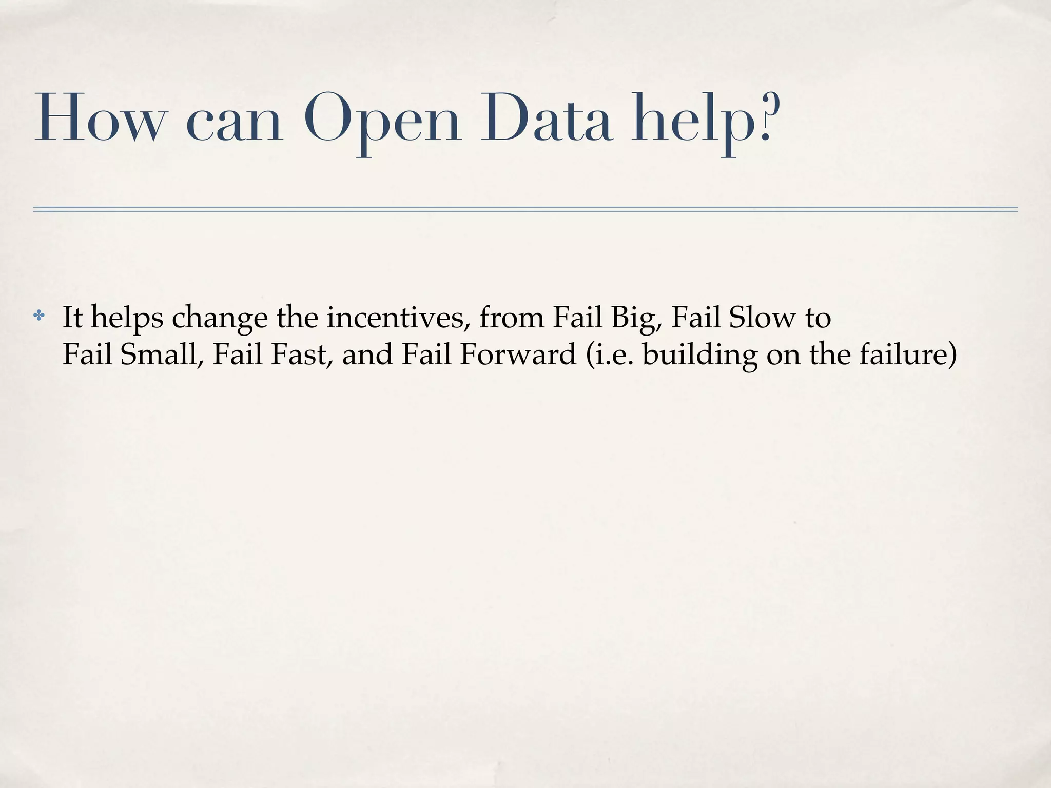 How can Open Data help?

✤   It helps change the incentives, from Fail Big, Fail Slow to
    Fail Small, Fail Fast, and Fail Forward (i.e. building on the failure)
 