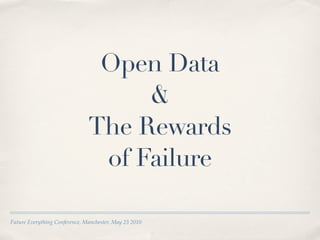 Open Data
                                    &
                               The Rewards
                                of Failure

Future Everything Conference, Manchester, May 23 2010
 