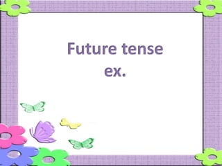 Future tense
ex.
 