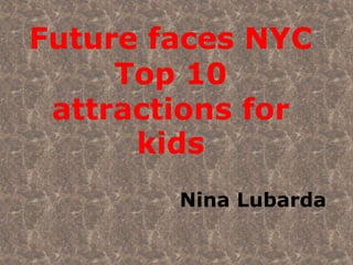 Future faces NYC
Top 10
attractions for
kids
Nina Lubarda
 