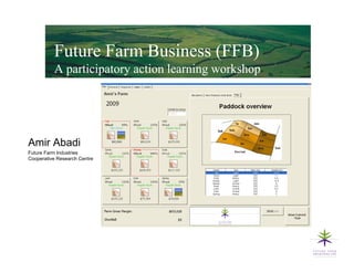 Future Farm Business (FFB)
          A participatory action learning workshop




Amir Abadi
Future Farm Industries
Cooperative Research Centre
 
