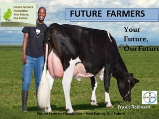 FUTURE FARMERS
Your
Future,
OurFuture
Future Farmers Foundation – Your Future, Our Future
 