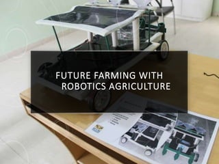 FUTURE FARMING WITH
ROBOTICS AGRICULTURE
 