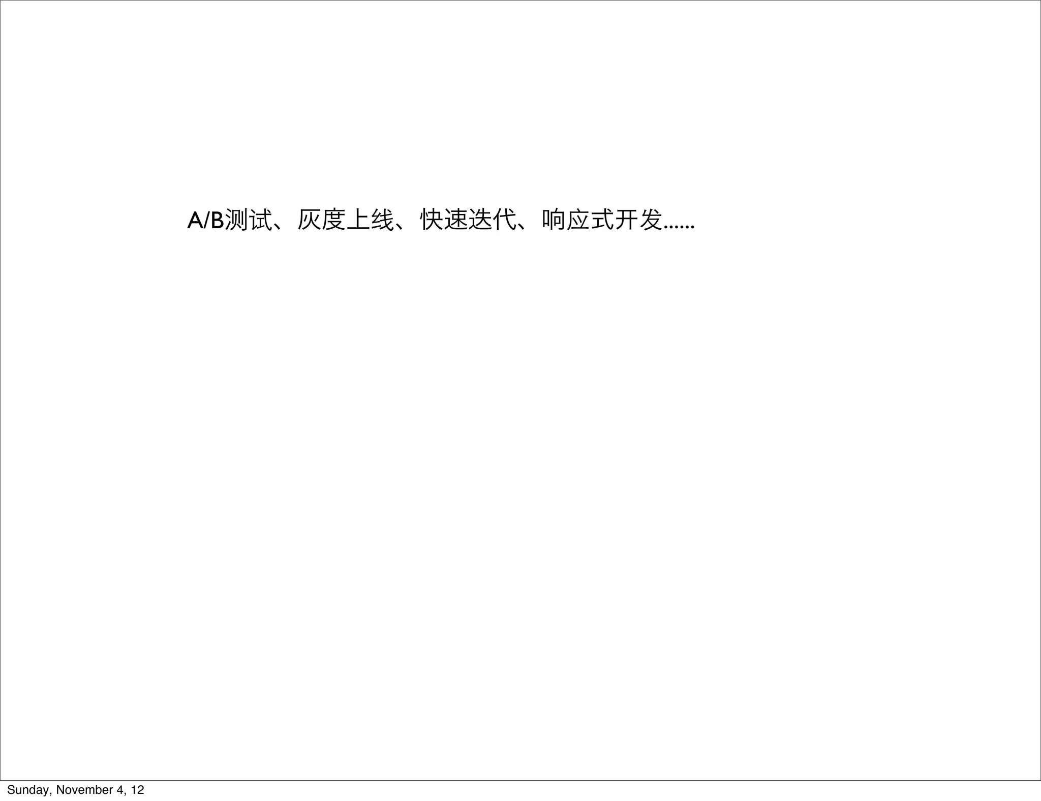 A/B测试、灰度上线、快速迭代、响应式   发......




Sunday, November 4, 12
 