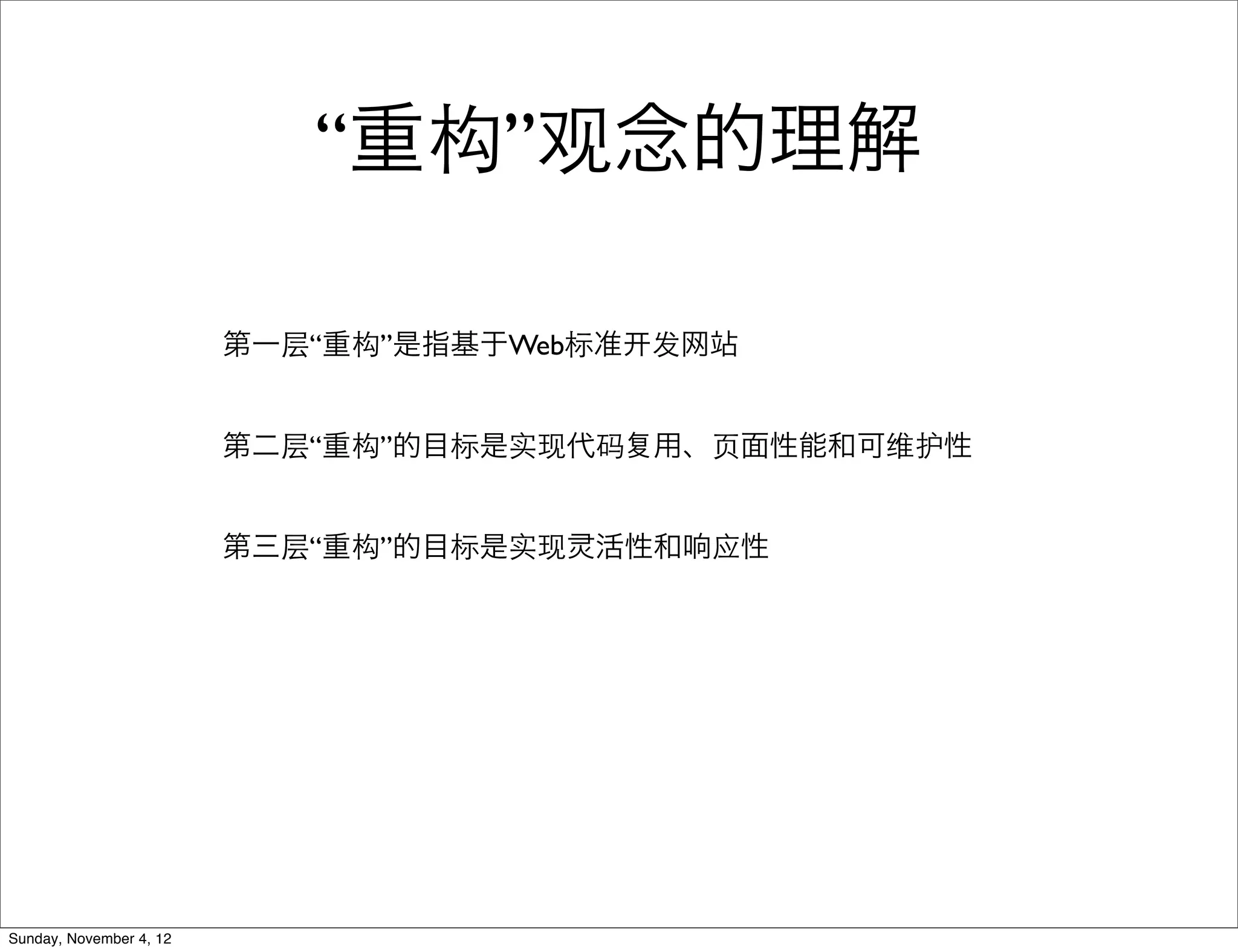 “重构”观念的理解

                         第一层“重构”是指基于Web标准   发网站


                         第二层“重构”的目标是实现代码    用、⻚页面性能和可维护性


                         第三层“重构”的目标是实现 活性和响应性




Sunday, November 4, 12
 