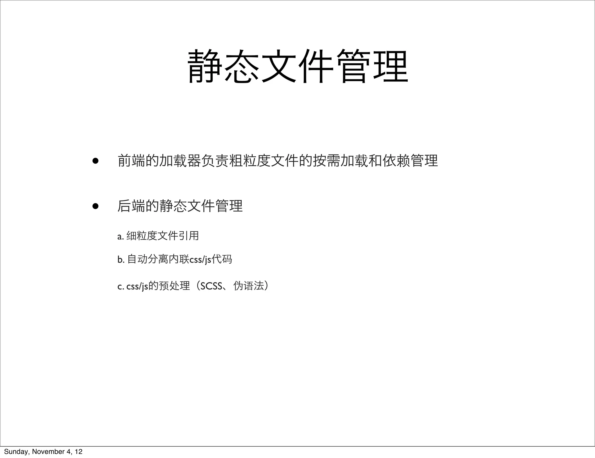 静态文件管理

                         •   前端的加载器负责粗粒度文件的按需加载和依赖管理


                         •   后端的静态文件管理

                             a. 细粒度文件引用

                             b. 自动分离内联css/js代码

                             c. css/js的预处理（SCSS、伪语法）




Sunday, November 4, 12
 